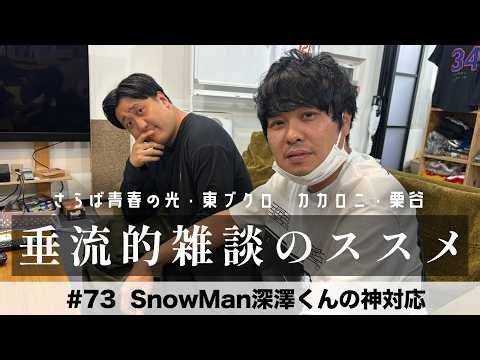 東ブクロ＆カカロニ栗谷『垂流的雑談のススメ』#73「SnowMan深澤くんの神対応」