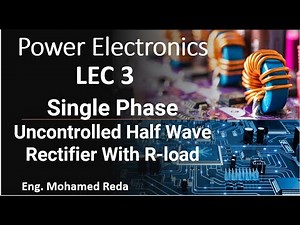 LEC 3 Power electronics (Single Phase Uncontrolled Half Wave Rectifier With R-load (Part-1) )