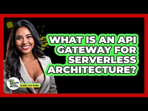 What Is An API Gateway For Serverless Architecture? - Talking Tech Trends