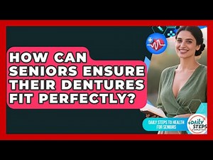 How Can Seniors Ensure Their Dentures Fit Perfectly? - Daily Steps to Health For Seniors