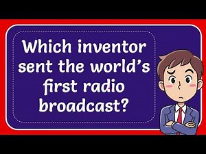 Which inventor sent the world’s first radio broadcast?