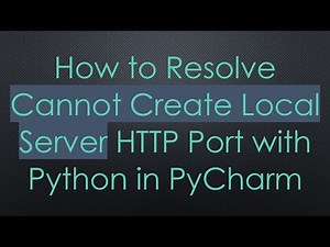 How to Resolve Cannot Create Local Server HTTP Port with Python in PyCharm