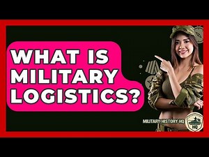 What Is Military Logistics? - Military History HQ