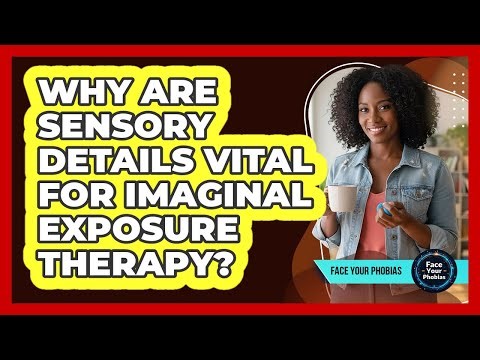 Why Are Sensory Details Vital For Imaginal Exposure Therapy? - Face Your Phobias