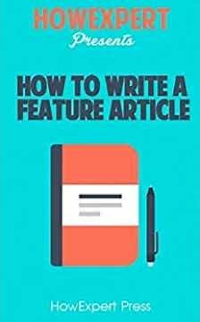 How To Write a Feature Article Your Step By Step Guide To Writing Feature Articles1