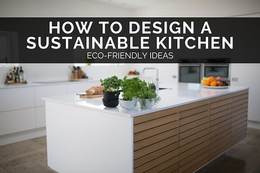 How To Design A Sustainable Kitchen: Eco-Friendly Ideas