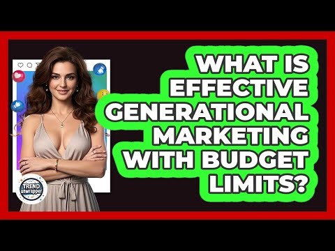 What Is Effective Generational Marketing With Budget Limits? - Trend Unwrapper