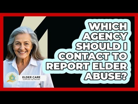Which Agency Should I Contact To Report Elder Abuse? - Elder Care Support Network
