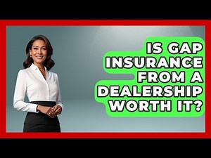 Is Gap Insurance From A Dealership Worth It? - Auto Coverage Explained