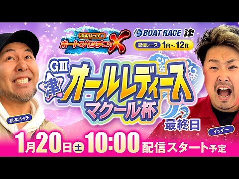 GⅢ津オールレディース マクール杯【松本バッチのボートでバッチこいX 生配信】（2024/1/20）＜ボートレース津 1R～12R＞松本バッチ＆イッチー【最終日】