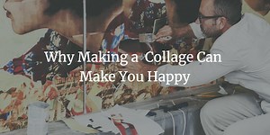 Why Making a Collage Can Make You Happy — Creative Wellbeings, PLLC