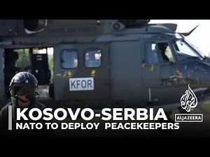 Kosovo-Serbia tension: NATO to deploy additional peacekeepers