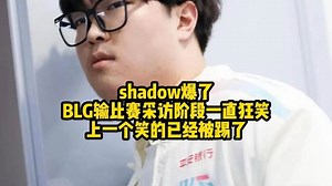 shadow爆了，BLG输比赛采访阶段一直狂笑，上一个笑的已经被踢了