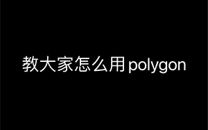 教大家怎么用polygon