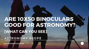 Are 10x50 Binoculars Good for Astronomy [What Can You See]