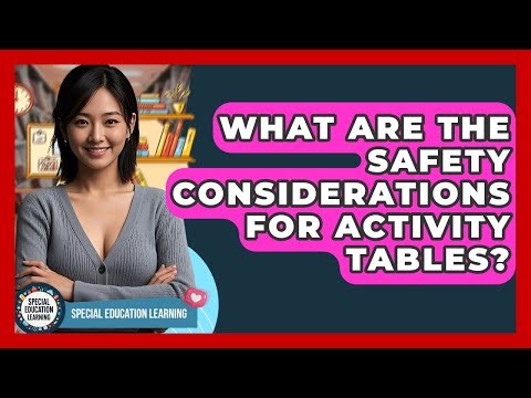 What Are The Safety Considerations For Activity Tables? - Special Education Learning