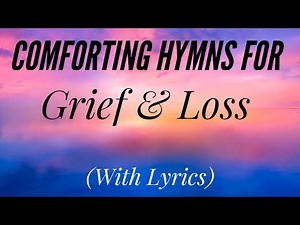 Comforting Hymns for Grief and Loss (Hymn Compilation)
