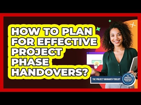 How To Plan For Effective Project Phase Handovers?
