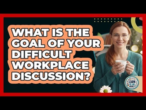 What Is The Goal Of Your Difficult Workplace Discussion?