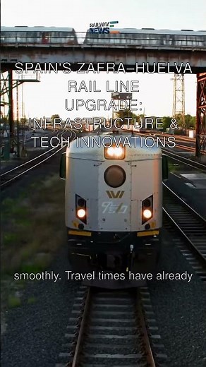 Spain's Zafra–Huelva Rail Line Upgrade: Infrastructure & Tech Innovations