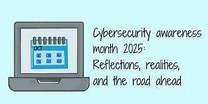 Cybersecurity awareness month 2025: Reflections, realities, and the road ahead