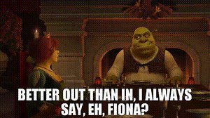Better out than in, I always say, eh, Fiona?