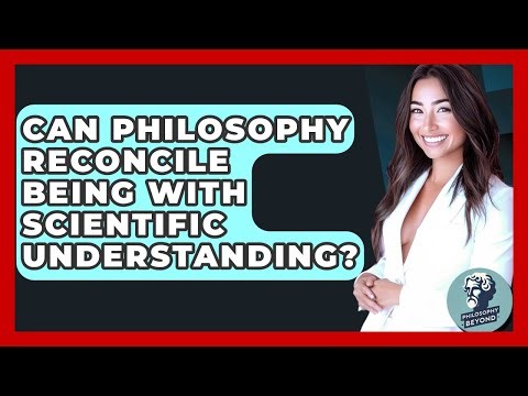 Can Philosophy Reconcile Being With Scientific Understanding? - Philosophy Beyond