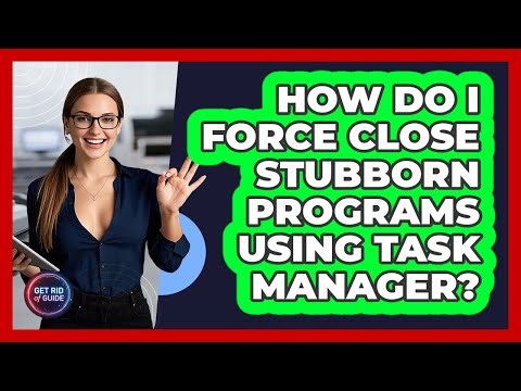 How Do I Force Close Stubborn Programs Using Task Manager? - Get Rid Of Guide