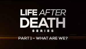Life After Death Part 1: What Are We?