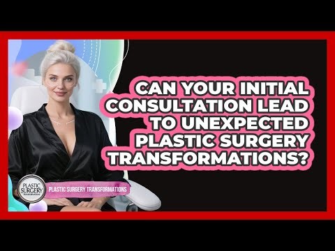 Can Your Initial Consultation Lead To Unexpected Plastic Surgery Transformations?