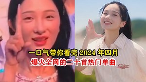 一口气带你看完2024年四月爆火全网的二十首热门单曲
