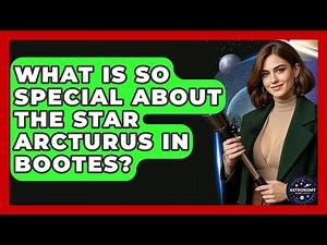 What Is So Special About The Star Arcturus In Bootes? - Astronomy Made Simple