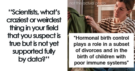 Scientists Share 49 Things They Suspect Are True But Are Not Yet Proven As Fact