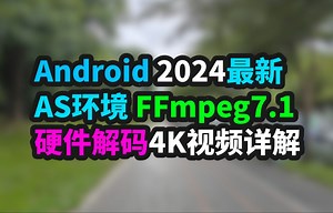 Android 2024最新 AS环境 FFmpeg7.1 mediacodec 硬件解码4K视频详解 音视频开发