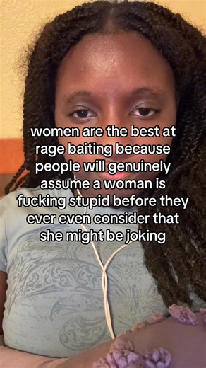 women are the best at rage baiting because people assume they're stupid