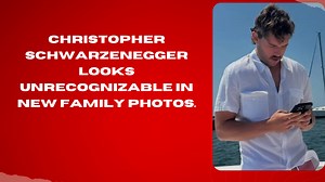 Christopher Schwarzenegger Looks Unrecognizable In New Family Photos.