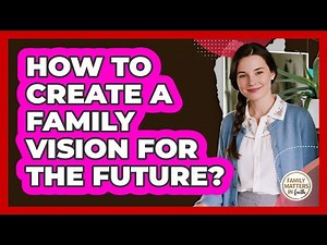 How To Create A Family Vision For The Future?