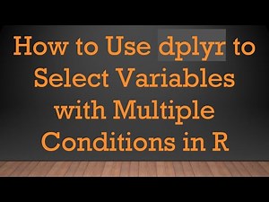 How to Use dplyr to Select Variables with Multiple Conditions in R