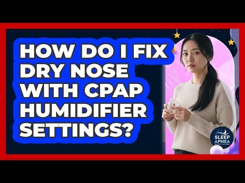 How Do I Fix Dry Nose With CPAP Humidifier Settings?
