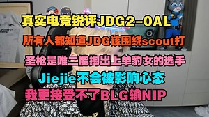 【真实电竞】锐评JDG2-0AL，所有人都知道JDG该围绕scout打，圣枪是唯二能掏出上单豹女的选手，Jiejie不会被影响心态，我更接受不了BLG输NIP