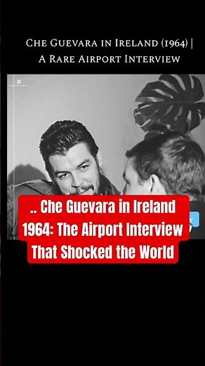 Why Che Guevara in Ireland 1964: The Airport Interview That Shocked the World?