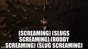 (Screaming) (Slugs screaming) (Roddy screaming) (Slug screaming)