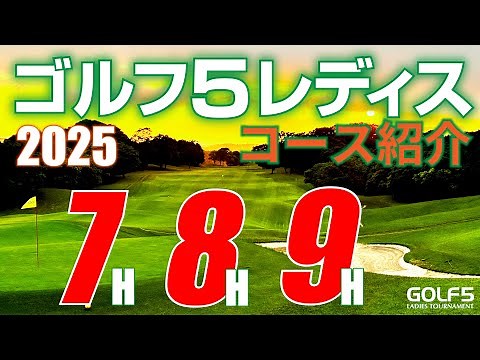 【ゴルフ５レディス2025】プロゴルフトーナメント・7H・8H・9H・徹底紹介！ホステスプロが回って解説【ゴルフ５レディス公式動画】