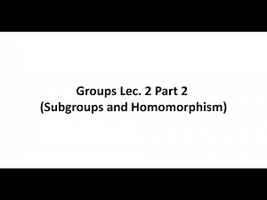 Groups Lec. 2 Part 2 (Subgroups and Homomorphism)