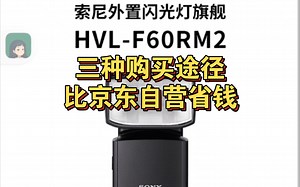 索尼f60rm2山闪光灯，购买途径和技巧分享。索尼官方，亚马逊海外购，什么值得买。三种途径