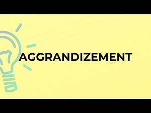 What is the meaning of the word AGGRANDIZEMENT?