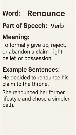 Renounce (/rɪˈnaʊns/) (Verb): To formally give up, reject, or abandon a claim, right, belief, or...