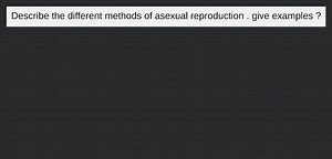 Describe the different methods of asexual reproduction . give e... | Filo