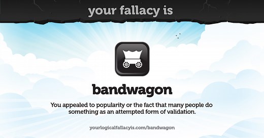 Your logical fallacy is bandwagon
