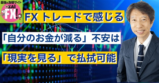 FXトレードで「自分のお金が減る」という漠然とした不安は、「現実を見る」ことで払拭できる。損切り額を具体的に把握し、大きいと感じるなら取引ロット数が大きすぎる